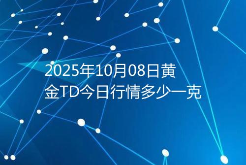 2025年10月08日黄金TD今日行情多少一克