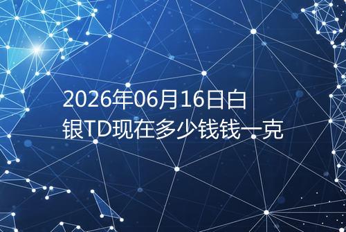 2026年06月16日白银TD现在多少钱钱一克