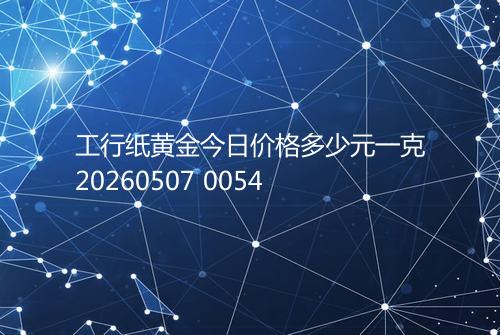 工行纸黄金今日价格多少元一克20260507 0054