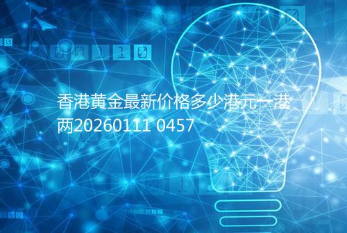 香港黄金最新价格多少港元一港两20260111 0457