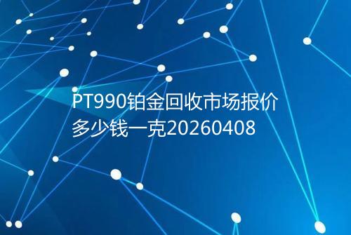 PT990铂金回收市场报价多少钱一克20260408