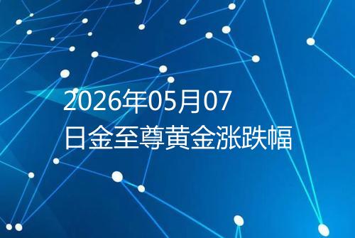 2026年05月07日金至尊黄金涨跌幅