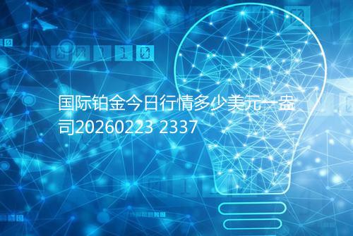 国际铂金今日行情多少美元一盎司20260223 2337