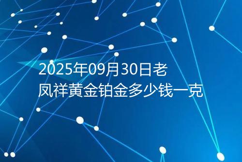2025年09月30日老凤祥黄金铂金多少钱一克