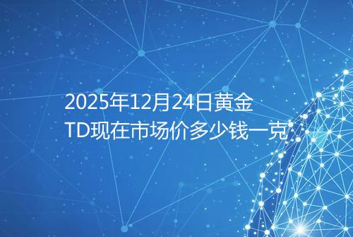 2025年12月24日黄金TD现在市场价多少钱一克