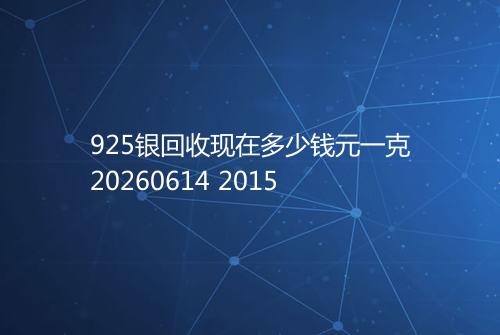 925银回收现在多少钱元一克20260614 2015