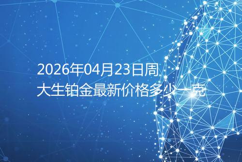 2026年04月23日周大生铂金最新价格多少一克