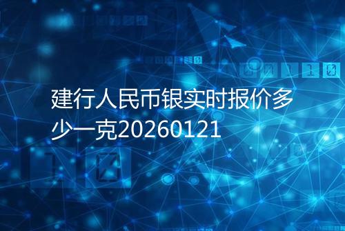 建行人民币银实时报价多少一克20260121