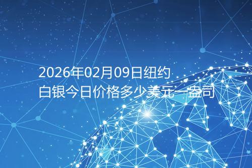 2026年02月09日纽约白银今日价格多少美元一盎司