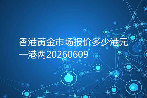 香港黄金市场报价多少港元一港两20260609