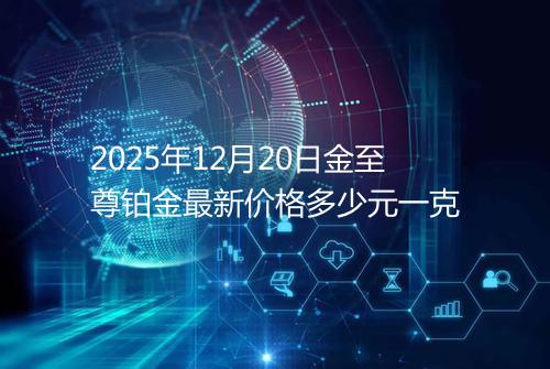 2025年12月20日金至尊铂金最新价格多少元一克