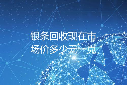 银条回收现在市场价多少元一克