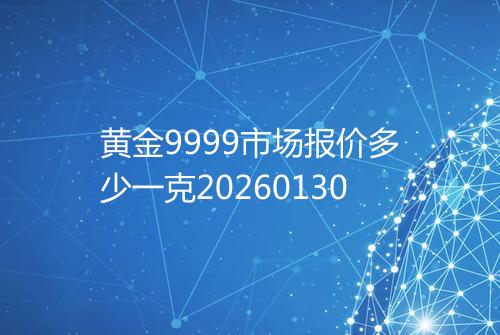 黄金9999市场报价多少一克20260130