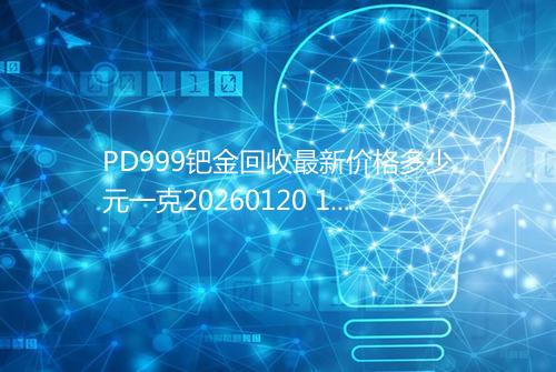 PD999钯金回收最新价格多少元一克20260120 1118
