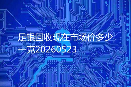 足银回收现在市场价多少一克20260523