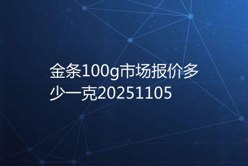 金条100g市场报价多少一克20251105