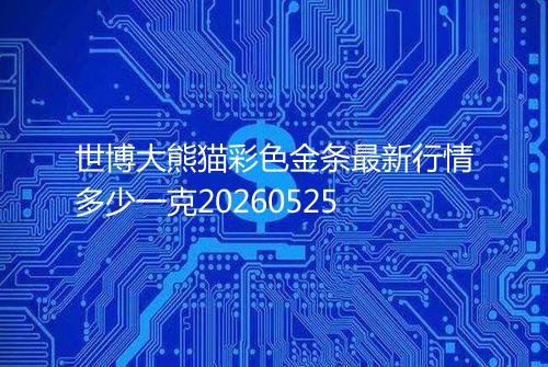 世博大熊猫彩色金条最新行情多少一克20260525