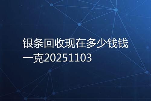 银条回收现在多少钱钱一克20251103