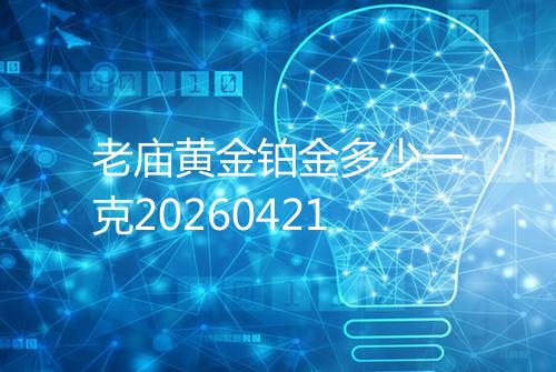 老庙黄金铂金多少一克20260421