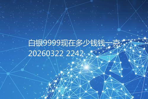 白银9999现在多少钱钱一克20260322 2242