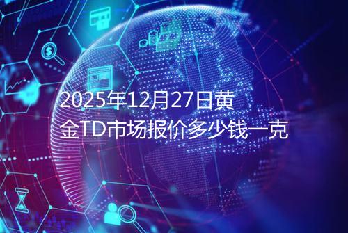 2025年12月27日黄金TD市场报价多少钱一克