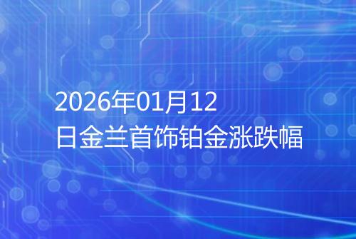 2026年01月12日金兰首饰铂金涨跌幅