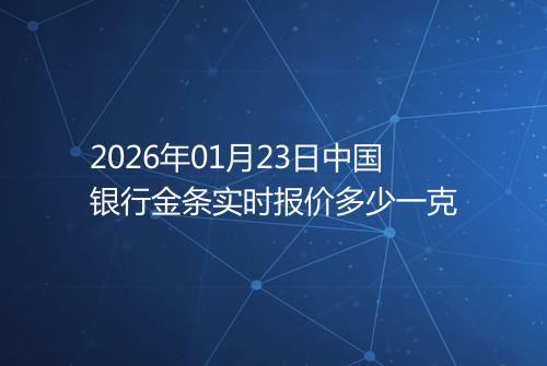 2026年01月23日中国银行金条实时报价多少一克