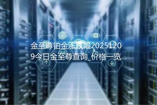 金至尊铂金涨跌幅20251209今日金至尊查询_价格一览表2025年12月09日 0317