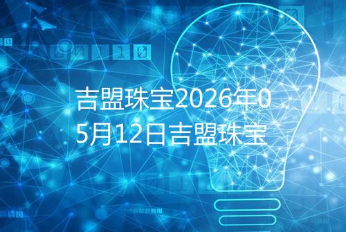 吉盟珠宝2026年05月12日吉盟珠宝