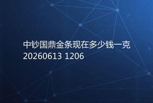 中钞国鼎金条现在多少钱一克20260613 1206