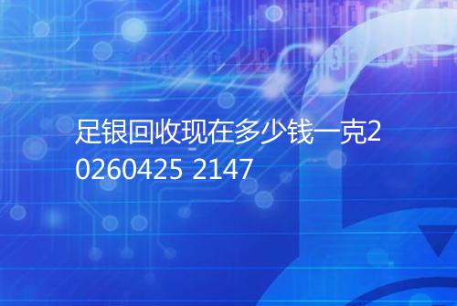 足银回收现在多少钱一克20260425 2147