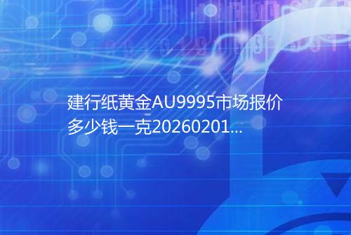 建行纸黄金AU9995市场报价多少钱一克20260201 1710