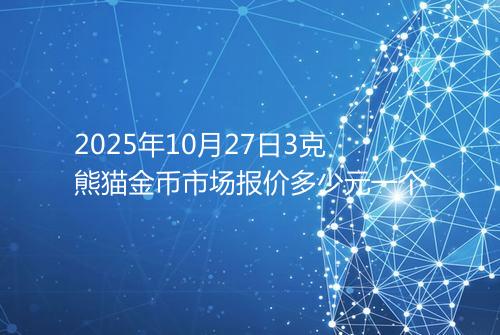 2025年10月27日3克熊猫金币市场报价多少元一个