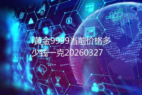 i黄金9999当前价格多少钱一克20260327