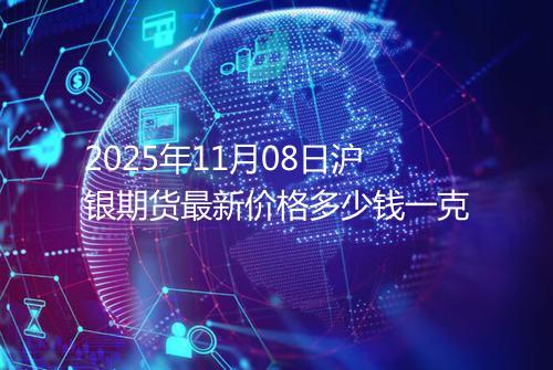 2025年11月08日沪银期货最新价格多少钱一克