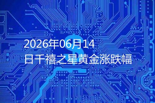 2026年06月14日千禧之星黄金涨跌幅