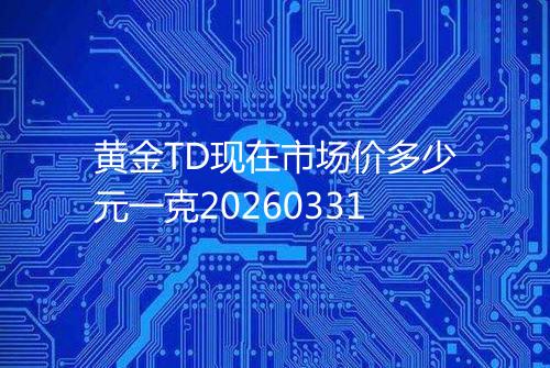 黄金TD现在市场价多少元一克20260331