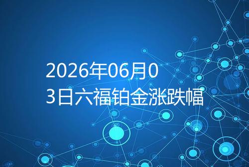 2026年06月03日六福铂金涨跌幅