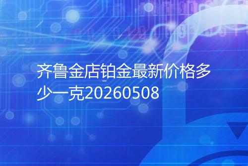 齐鲁金店铂金最新价格多少一克20260508