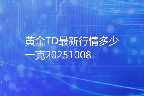 黄金TD最新行情多少一克20251008