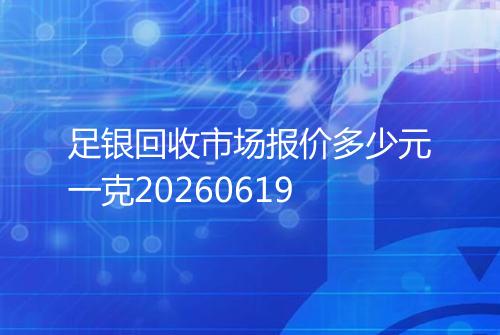 足银回收市场报价多少元一克20260619
