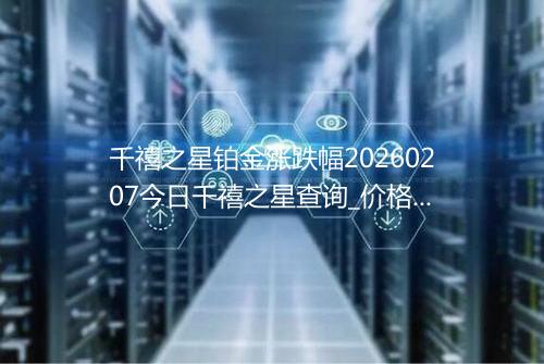 千禧之星铂金涨跌幅20260207今日千禧之星查询_价格一览表2026年02月07日 0025