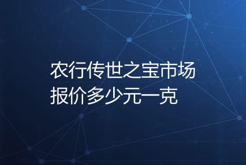 农行传世之宝市场报价多少元一克