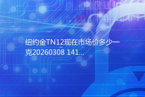 纽约金TN12现在市场价多少一克20260308 1414