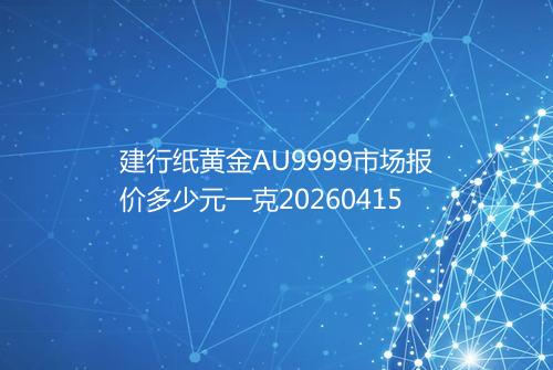 建行纸黄金AU9999市场报价多少元一克20260415