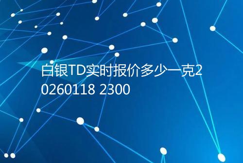 白银TD实时报价多少一克20260118 2300