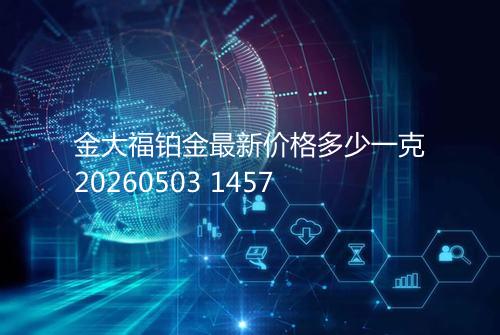 金大福铂金最新价格多少一克20260503 1457