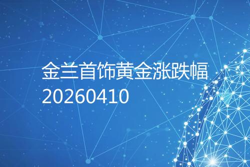 金兰首饰黄金涨跌幅20260410