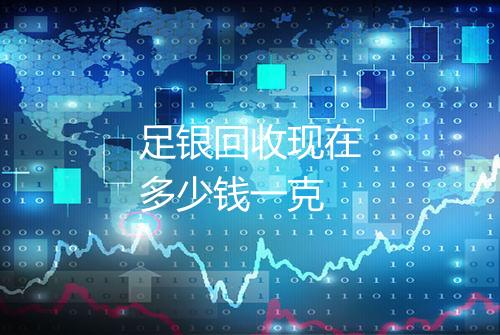 足银回收现在多少钱一克