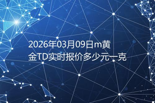 2026年03月09日m黄金TD实时报价多少元一克